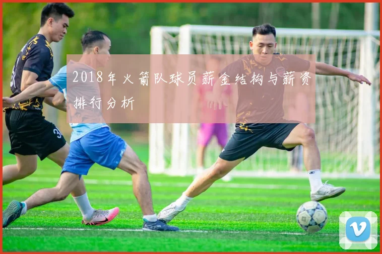 2018年火箭队球员薪金结构与薪资排行分析