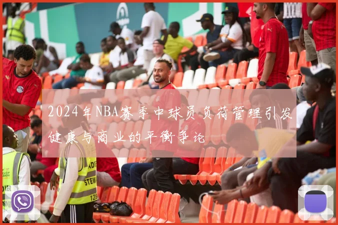 2024年NBA赛季中球员负荷管理引发健康与商业的平衡争论