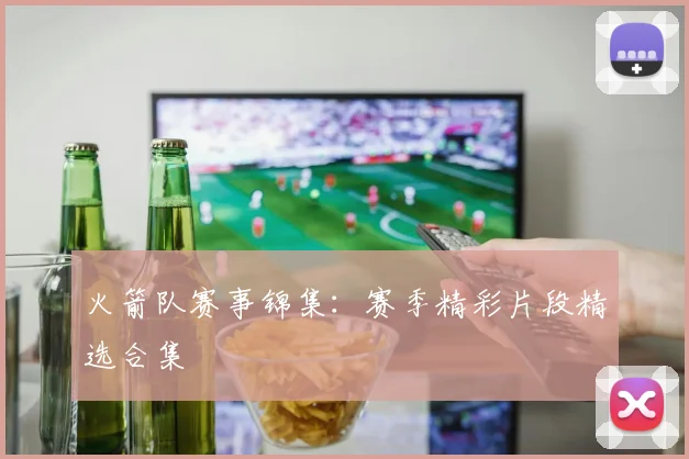 火箭队赛事锦集：赛季精彩片段精选合集