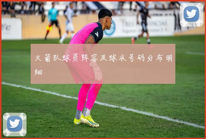 火箭队球员阵容及球衣号码分布明细