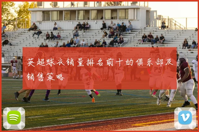 英超球衣销量排名前十的俱乐部及销售策略