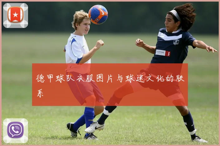 德甲球队衣服图片与球迷文化的联系