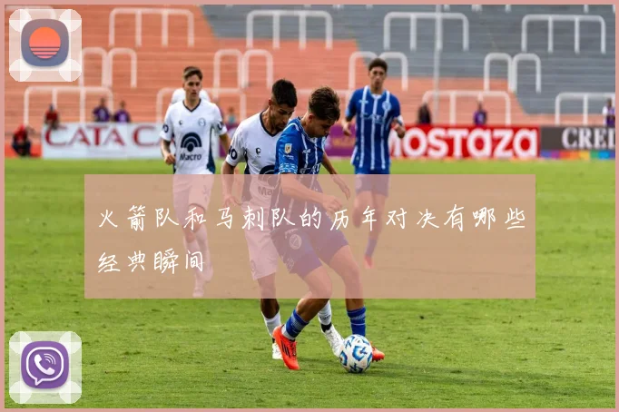 火箭队和马刺队的历年对决有哪些经典瞬间